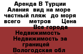 Аренда В Турции Алания  вид на море, частный пляж, до моря всего 30 метров!  › Цена ­ 2 900 - Все города Недвижимость » Недвижимость за границей   . Вологодская обл.,Великий Устюг г.